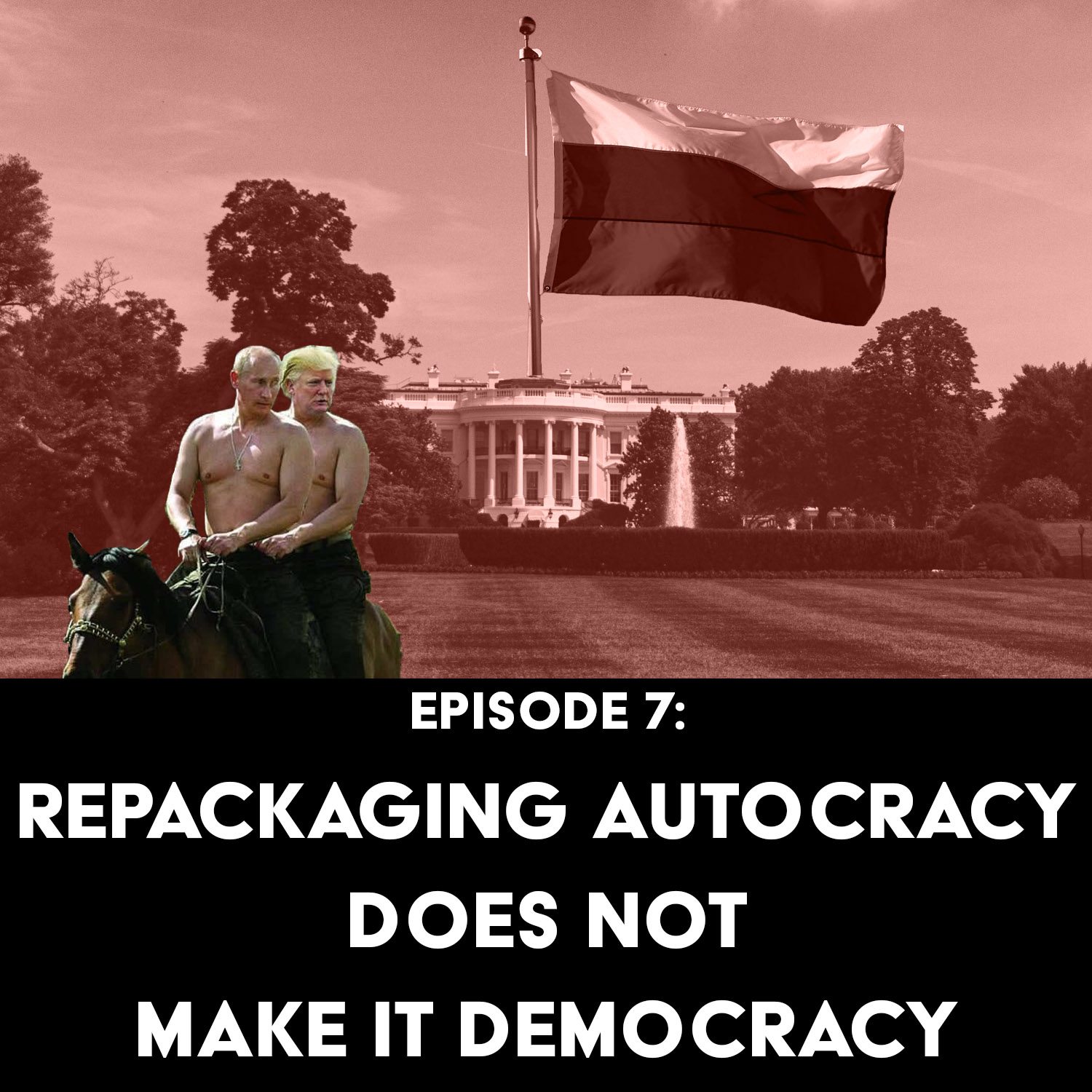 Episode 7: Repackaging Autocracy Does NOT Make it Democracy