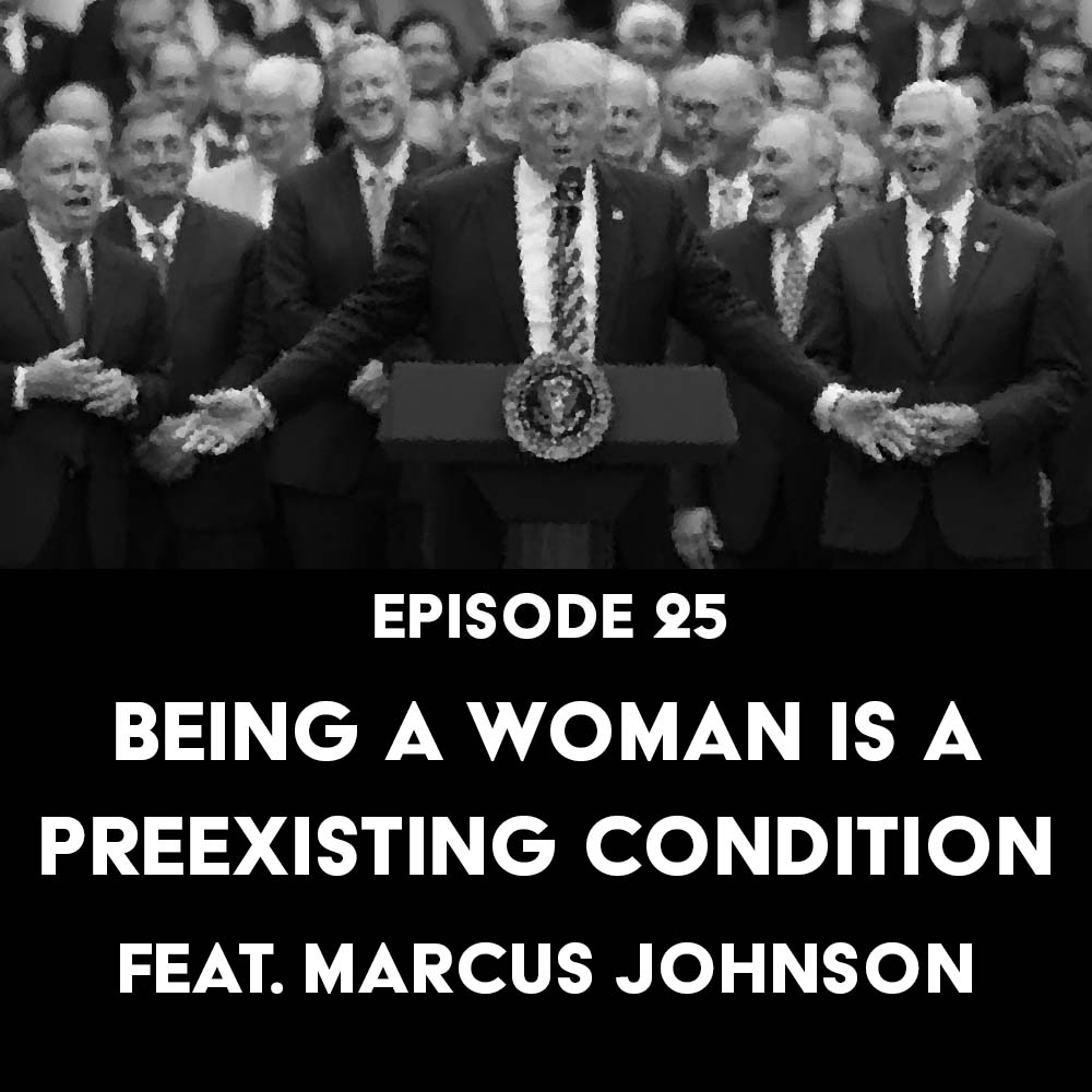 Episode 25: Being a Woman is a Preexisting Condition feat. Marcus Johnson