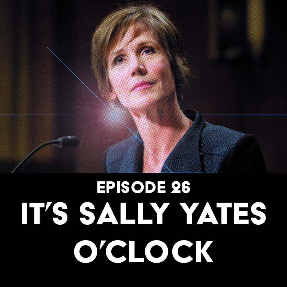 Episode 26: It’s Sally Yates O’Clock