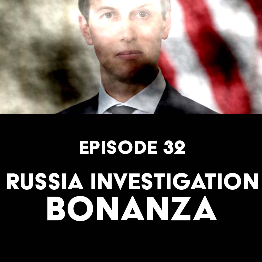 Episode 32: Russia Investigation Bonanza