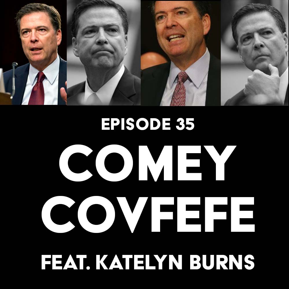 Episode 35: Comey Covfefe f/ Katelyn Burns