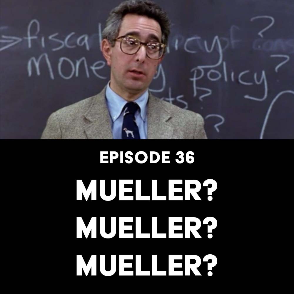Episode 36: Mueller? Mueller? Mueller?