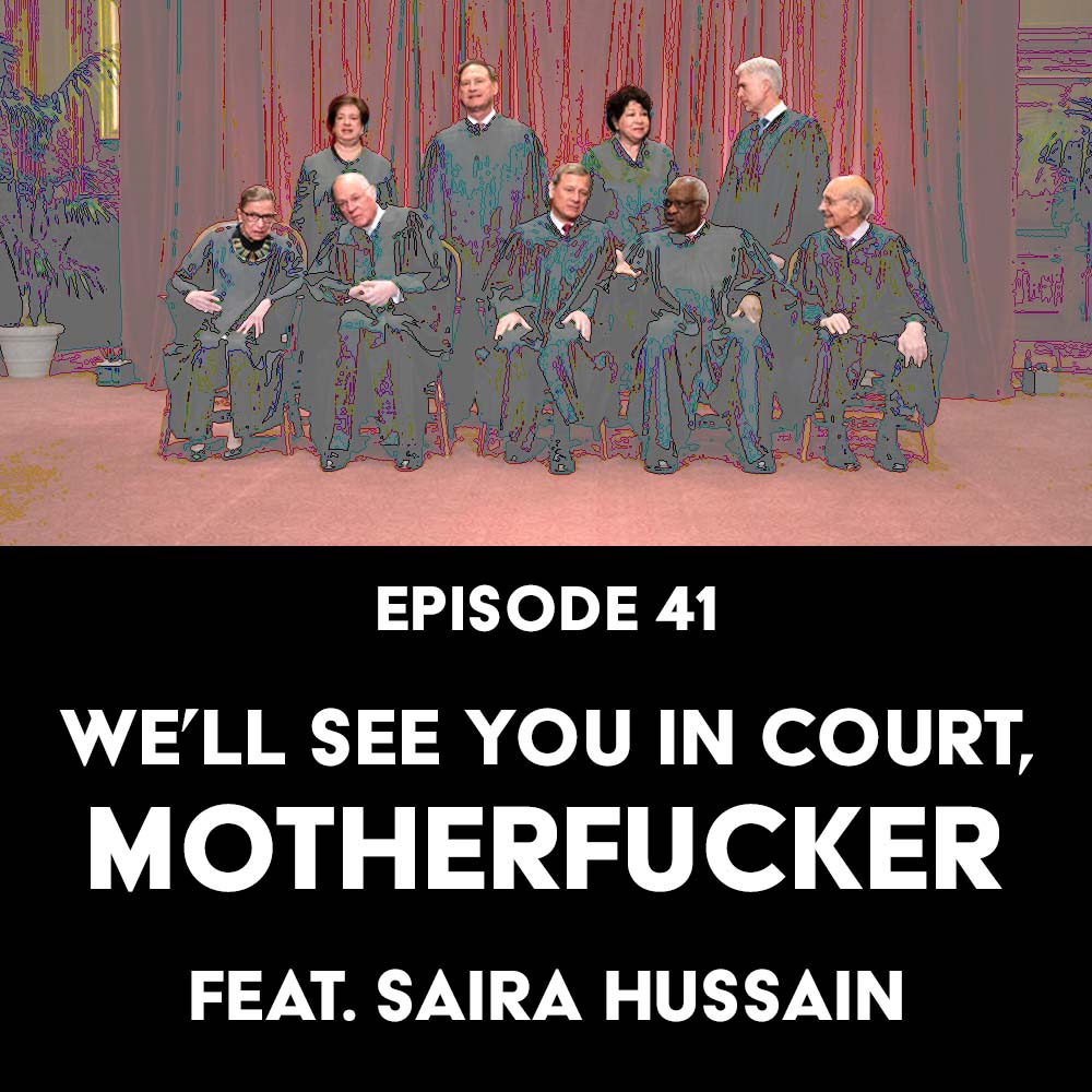 Episode 41: We’ll See You in Court, Motherfucker f/ Saira Hussain