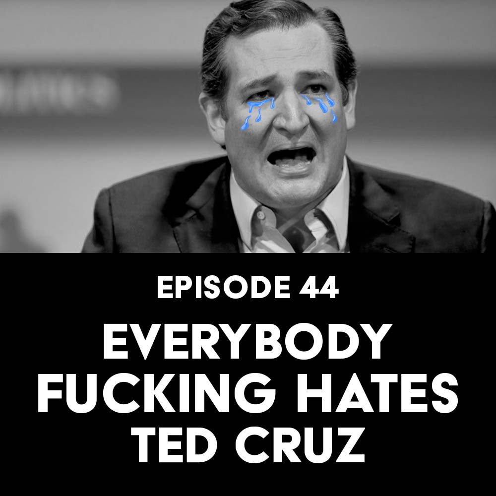 Episode 44: Everybody Fucking Hates Ted Cruz