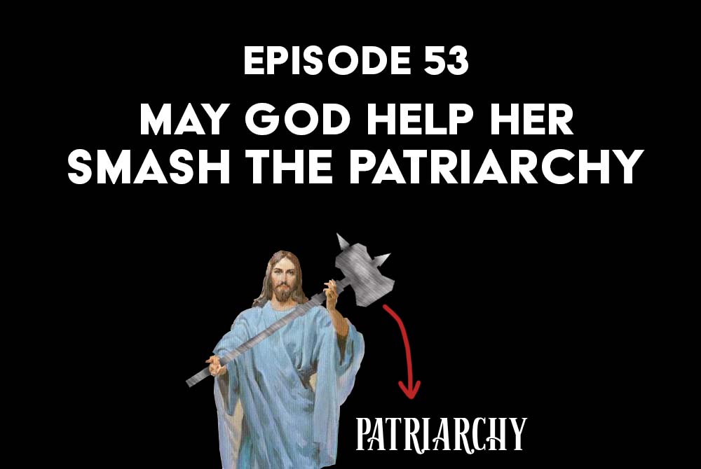 Episode 53: May God Help Her Smash the Patriarchy