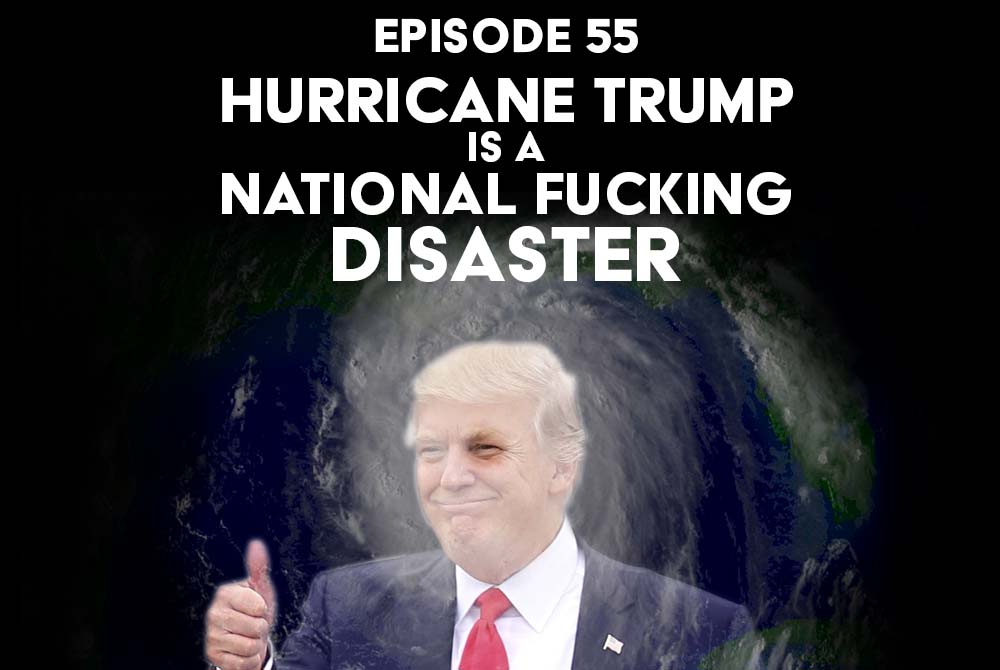 Episode 55: President Trump is a National Disaster
