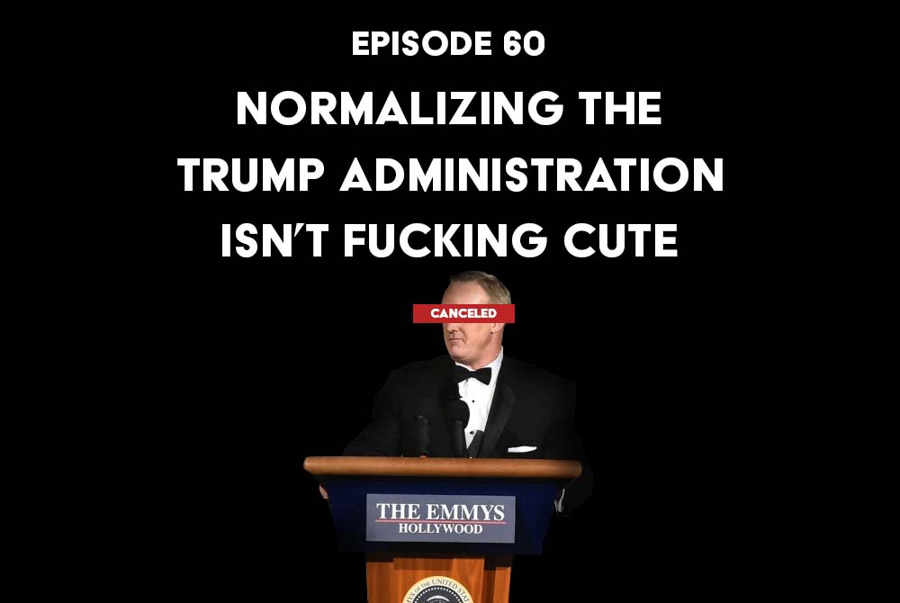 Episode 60: Normalizing the Trump Administration Isn’t Cute